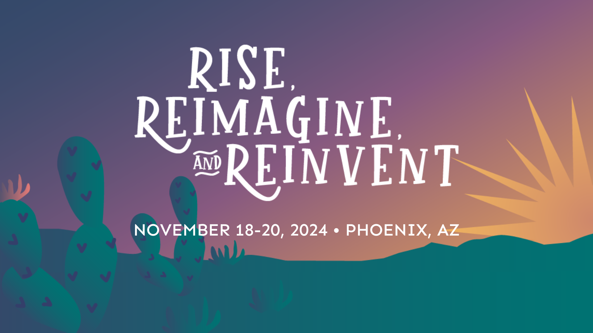 Rise, Reimagine, and Reinvent. November 18-20, 2024. Phoenix, AZ