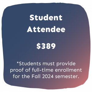 Student Attendee, $389, *Students must provide proof of full-time enrollment for the Fall 2024 semester.